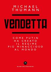 Vendetta. Come Putin ha creato il regime più temibile al mondo