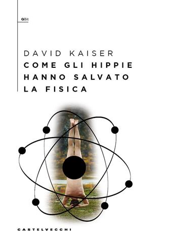 Come gli hippie hanno salvato la fisica - David Kaiser - Libro Castelvecchi 2025, QBit | Libraccio.it