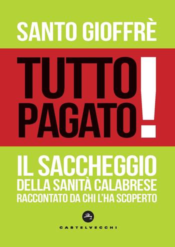 Tutto pagato! Il saccheggio della sanità calabrese raccontato da chi l’ha scoperto - Santo Gioffrè - Libro Castelvecchi 2025, Nodi | Libraccio.it