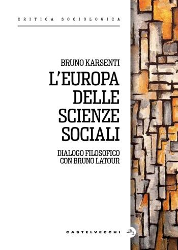 L'Europa delle scienze sociali. Dialogo filosofico con Bruno Latour - Bruno Karsenti - Libro Castelvecchi 2026, Critica sociologica | Libraccio.it