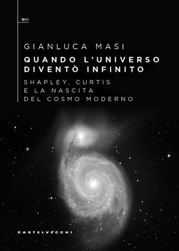 Quando l’universo diventò infinito. Shapley, Curtis e la nascita del cosmo moderno - Gianluca Masi - Libro Castelvecchi 2026, QBit | Libraccio.it