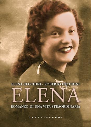 Elena. Romanzo di una vita straordinaria - Elena Cecchini, Roberto Cecchini - Libro Castelvecchi 2025, Narrativa | Libraccio.it