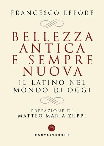 Bellezza antica e sempre nuova. Il latino nel mondo di oggi - Francesco Lepore - Libro Castelvecchi 2025 | Libraccio.it