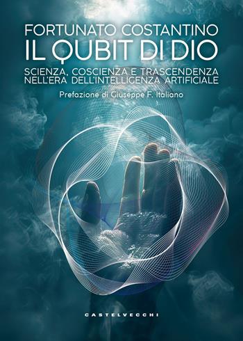 Il Qubit di Dio. Scienza, coscienza e trascendenza nell'era dell’intelligenza artificiale - Fortunato Costantino - Libro Castelvecchi 2025 | Libraccio.it