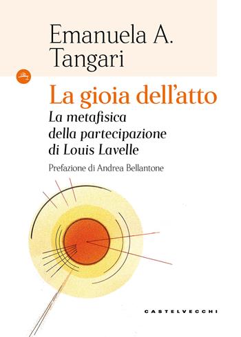 La gioia dell'atto. La metafisica della partecipazione di Louis Lavelle - Emanuela Angela Tangari - Libro Castelvecchi 2025, Le Navi | Libraccio.it