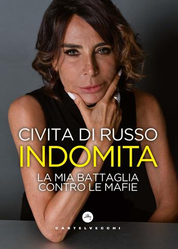 Indomita. La mia battaglia contro le mafie - Civita Di Russo - Libro Castelvecchi 2025 | Libraccio.it