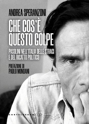Che cos’è questo golpe? Pasolini nell'Italia delle stragi e del ricatto politico - Andrea Speranzoni - Libro Castelvecchi 2025, Nodi | Libraccio.it
