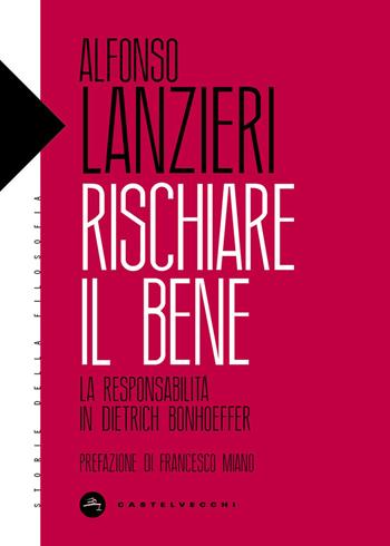 Rischiare il bene. La responsabilità in Dietrich Bonhoeffer - Alfonso Lanzieri - Libro Castelvecchi 2026, Storie della filosofia | Libraccio.it