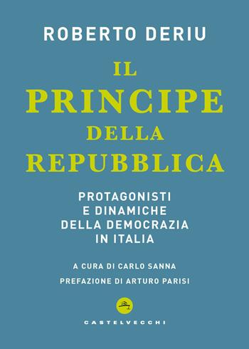 Il principe della Repubblica. Protagonisti e dinamiche della democrazia in Italia - Roberto Deriu - Libro Castelvecchi 2026, Nodi | Libraccio.it