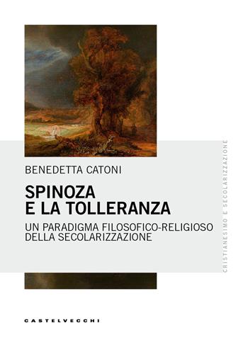 Spinoza e la tolleranza. Un paradigma filosofico-religioso della secolarizzazione - Benedetta Catoni - Libro Castelvecchi 2026, Cristianesimo e secolarizzazione | Libraccio.it