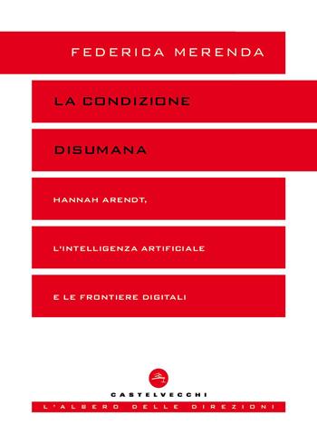 La condizione disumana. Hannah Arendt, l'intelligenza - Federica Merenda - Libro Castelvecchi 2026, L' albero delle direzioni | Libraccio.it