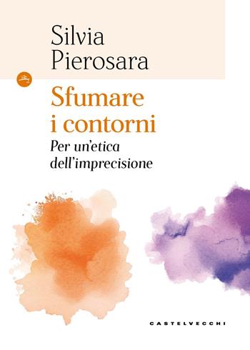 Sfumare i contorni. Per un'etica dell’imprecisione - Silvia Pierosara - Libro Castelvecchi 2026, Le Navi | Libraccio.it