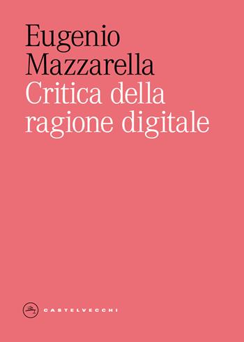 Critica della ragione digitale - Eugenio Mazzarella - Libro Castelvecchi 2026, Eliche | Libraccio.it