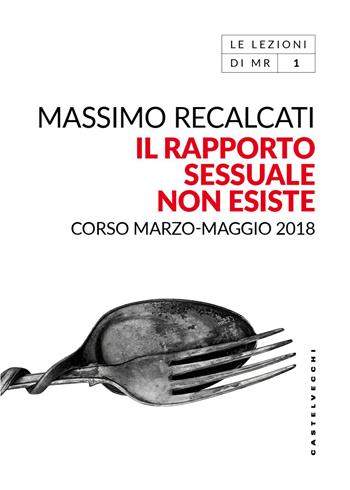 Il rapporto sessuale non esiste. Corso marzo-maggio 2018 - Massimo Recalcati - Libro Castelvecchi 2026, Le lezioni di MR | Libraccio.it