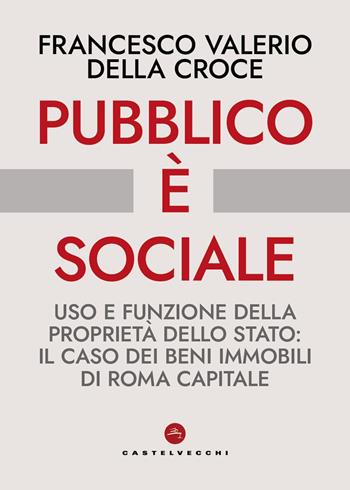 Pubblico è sociale. Uso e funzione della proprietà dello Stato: il caso dei beni immobili di Roma Capitale - Francesco Valerio Della Croce - Libro Castelvecchi 2026, Nodi | Libraccio.it
