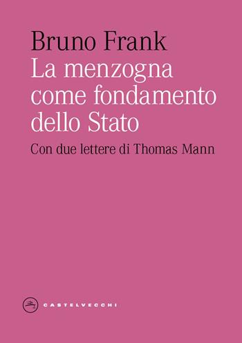 La menzogna come fondamento dello Stato. Con due lettere di Thomas Mann - Bruno Frank - Libro Castelvecchi 2026, Eliche | Libraccio.it