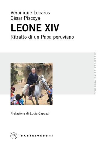 Leone XIV. Ritratto di un Papa peruviano - Véronique Lecaros, César Piscoya - Libro Castelvecchi 2026, Teologia dalle periferie | Libraccio.it