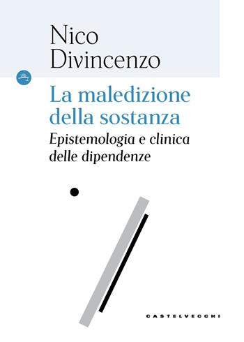 La maledizione della sostanza. Epistemologia e clinica delle dipendenze - Nico Divincenzo - Libro Castelvecchi 2026, Le Navi | Libraccio.it