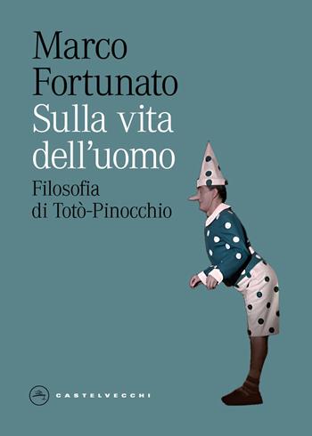 Sulla vita dell'uomo. Filosofia di Totò-Pinocchio - Marco Fortunato - Libro Castelvecchi 2026, Eliche | Libraccio.it