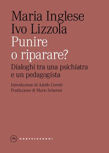 Punire o riparare? Dialoghi tra una psichiatra e un pedagogista - Maria Inglese, Ivo Lizzola - Libro Castelvecchi 2026, Eliche | Libraccio.it