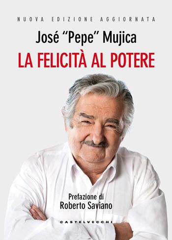 La felicità al potere. Nuova ediz. - José «Pepe» Mujica - Libro Castelvecchi 2026 | Libraccio.it