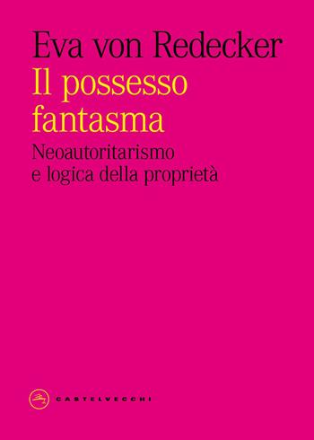 Il possesso fantasma. Neoautoritarismo e logica della proprietà - Eva von Redecker - Libro Castelvecchi 2026, Eliche | Libraccio.it