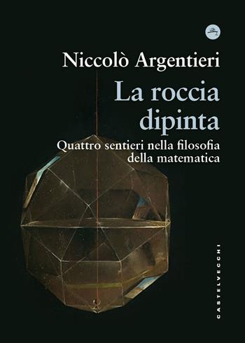 La roccia dipinta. Quattro sentieri nella filosofia della matematica - Niccolò Argentieri - Libro Castelvecchi 2026, Frangenti | Libraccio.it