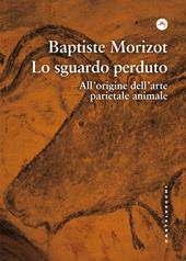 Lo sguardo perduto. All'origine dell'arte parietale animale