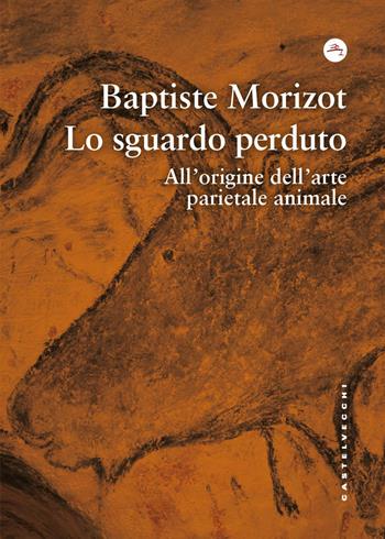 Lo sguardo perduto. All'origine dell'arte parietale animale - Baptiste Morizot - Libro Castelvecchi 2026, Frangenti | Libraccio.it