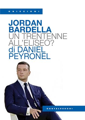 Jordan Bardella. Un trentenne all'Eliseo? - Daniel Peyronel - Libro Castelvecchi 2026, Obiezioni | Libraccio.it