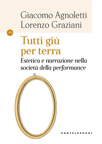 Tutti giù per terra. Estetica e narrazione nella società della performance - Giacomo Agnoletti, Lorenzo Graziani - Libro Castelvecchi 2026, Le Navi | Libraccio.it
