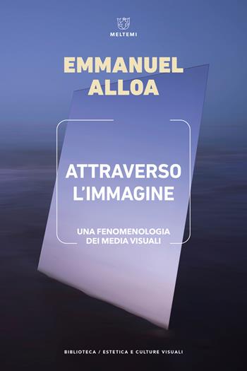 Attraverso l'immagine. Una fenomenologia dei media visuali - Emmanuel Alloa - Libro Meltemi 2025, Biblioteca/estetica e culture visuali | Libraccio.it