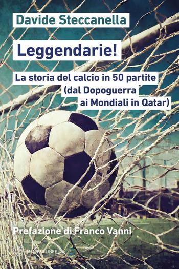 Leggendarie! La storia del calcio in 50 partite (dal Dopoguerra ai Mondiali in Qatar) - Davide Steccanella - Libro Meltemi 2024, Linee | Libraccio.it