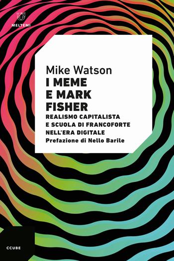I meme e Mark Fisher. Realismo capitalista e Scuola di Francoforte nell’era digitale - Mike Watson - Libro Meltemi 2024, Ccube | Libraccio.it