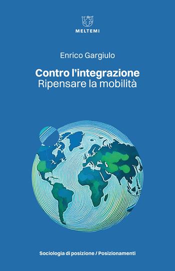 Contro l'integrazione. Ripensare la mobilità - Enrico Gargiulo - Libro Meltemi 2024, Sociologia di posizione/Posizionamenti | Libraccio.it