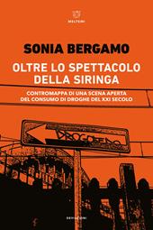 Oltre lo spettacolo della siringa. Contromappa di una scena aperta del consumo di droghe del XXI secolo