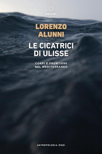 Le cicatrici di Ulisse. Corpi e frontiere nel Mediterraneo - Lorenzo Alunni - Libro Meltemi 2025, Antropologia oggi | Libraccio.it