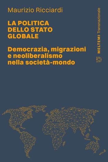 La politica dello stato globale. Democrazia, migrazioni e neoliberalismo nella società-mondo - Maurizio Ricciardi - Libro Meltemi 2025, Transnazionale | Libraccio.it