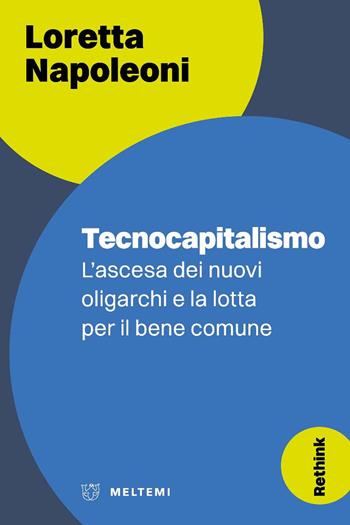 Tecnocapitalismo. L’ascesa dei nuovi oligarchi e la lotta per il bene comune - Loretta Napoleoni - Libro Meltemi 2025, Rethink | Libraccio.it