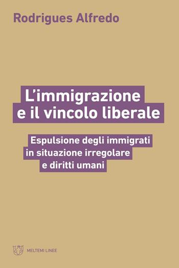 L'immigrazione e il vincolo liberale. Espulsione degli immigrati in situazione irregolare e diritti umani - Rodrigues Alfredo - Libro Meltemi 2025, Linee | Libraccio.it