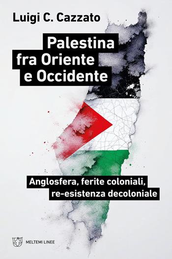 Palestina fra oriente e occidente. Anglosfera, ferite coloniali, re-esistenza decoloniale - Luigi C. Cazzato - Libro Meltemi 2025, Linee | Libraccio.it