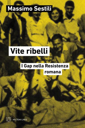 Vite ribelli. I Gap nella Resistenza romana - Massimo Sestili - Libro Meltemi 2025, Linee | Libraccio.it