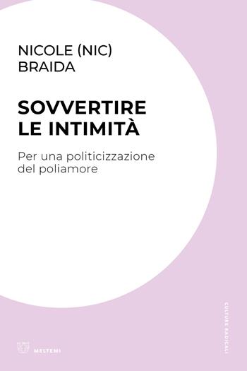 Sovvertire le intimità. Per una politicizzazione del poliamore - Nicole (Nic) Braida - Libro Meltemi 2025, Culture radicali | Libraccio.it