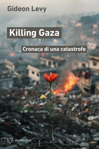 Killing Gaza. Cronaca di una catastrofe - Gideon Levy - Libro Meltemi 2025, Linee | Libraccio.it