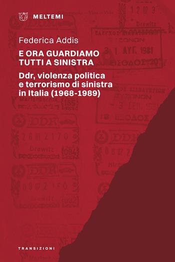 E ora guardiamo tutti a sinistra. Ddr, violenza politica e terrorismo di sinistra in Italia (1968-1989) - Federica Addis - Libro Meltemi 2025, Transizioni | Libraccio.it