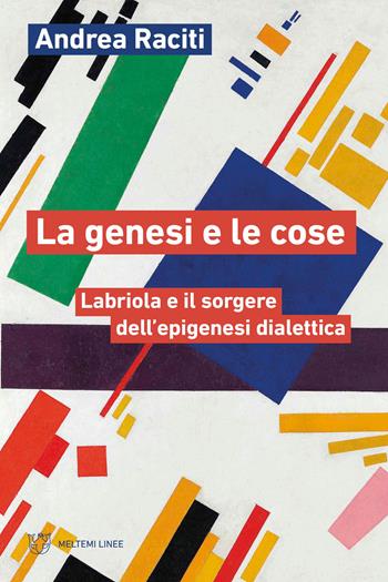 La genesi e le cose. Labriola e il sorgere dell’epigenesi dialettica - Andrea Raciti - Libro Meltemi 2026, Linee | Libraccio.it