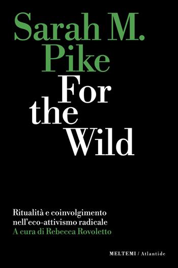 For the wild. Ritualità e coinvolgimento nell’eco-attivismo radicale - Sarah M. Pike - Libro Meltemi 2026, Atlantide | Libraccio.it