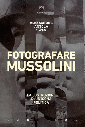 Fotografare Mussolini. La costruzione di un’icona politica - Alessandra Antola Swan - Libro Meltemi 2026, Nautilus | Libraccio.it