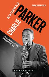 Alla scoperta di Charlie Parker. Eredità culturale e storia di un gigante del jazz