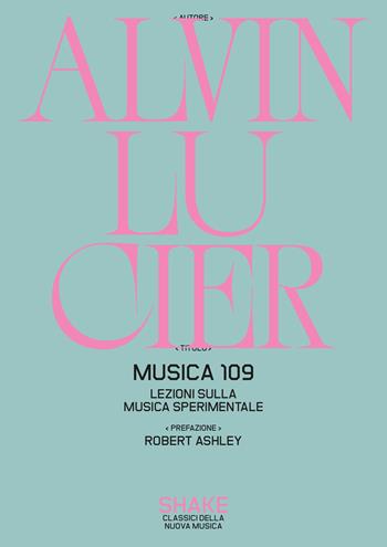 Musica 109. Lezioni sulla musica sperimentale - Alvin Lucier - Libro ShaKe 2026, Classici della nuova musica | Libraccio.it